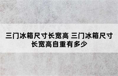 三门冰箱尺寸长宽高 三门冰箱尺寸长宽高自重有多少